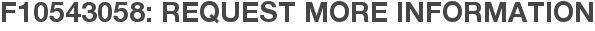 F10543058: Request More Information