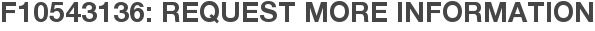 F10543136: Request More Information