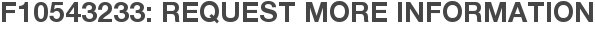 F10543233: Request More Information