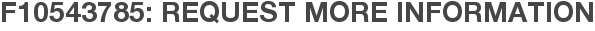 F10543785: Request More Information