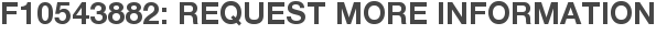 F10543882: Request More Information