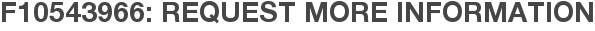 F10543966: Request More Information
