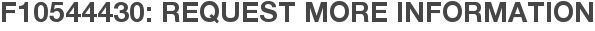 F10544430: Request More Information