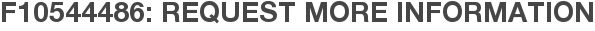 F10544486: Request More Information