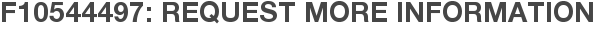 F10544497: Request More Information