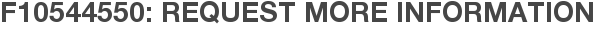 F10544550: Request More Information