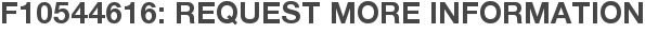 F10544616: Request More Information