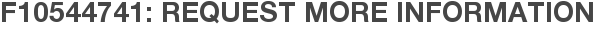 F10544741: Request More Information