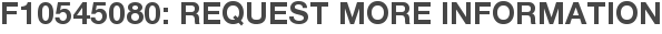 F10545080: Request More Information
