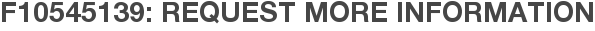 F10545139: Request More Information
