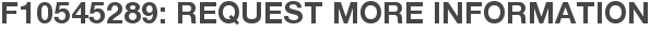 F10545289: Request More Information