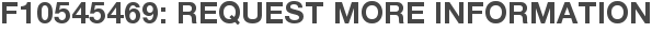 F10545469: Request More Information