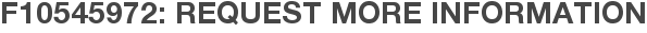 F10545972: Request More Information
