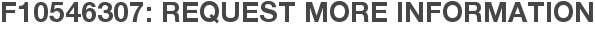 F10546307: Request More Information