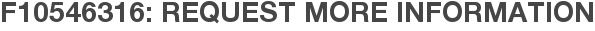 F10546316: Request More Information