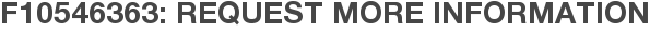F10546363: Request More Information