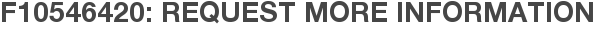 F10546420: Request More Information