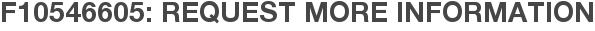 F10546605: Request More Information