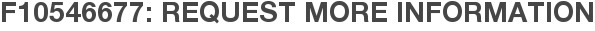 F10546677: Request More Information