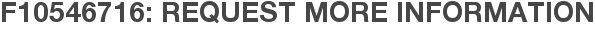 F10546716: Request More Information
