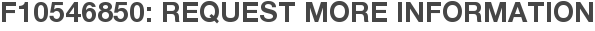 F10546850: Request More Information