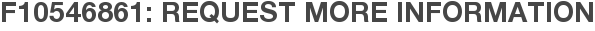 F10546861: Request More Information