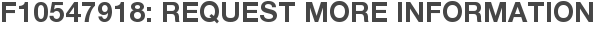 F10547918: Request More Information