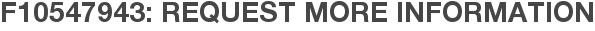 F10547943: Request More Information