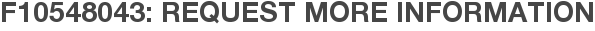 F10548043: Request More Information