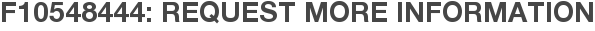 F10548444: Request More Information