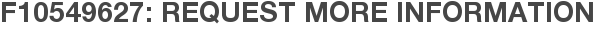 F10549627: Request More Information