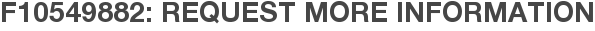 F10549882: Request More Information