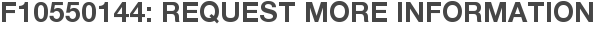 F10550144: Request More Information