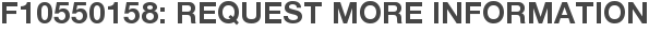 F10550158: Request More Information