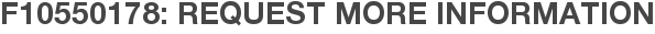 F10550178: Request More Information