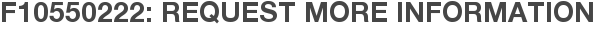 F10550222: Request More Information