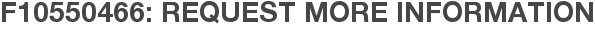F10550466: Request More Information
