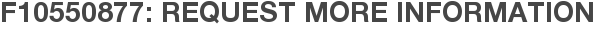 F10550877: Request More Information