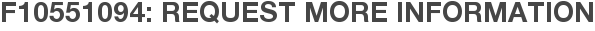 F10551094: Request More Information