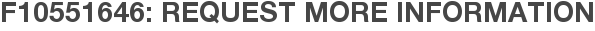 F10551646: Request More Information