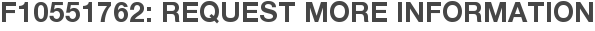 F10551762: Request More Information