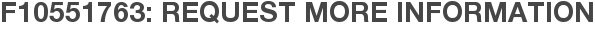F10551763: Request More Information