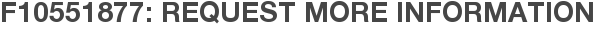 F10551877: Request More Information