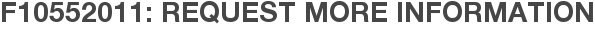 F10552011: Request More Information