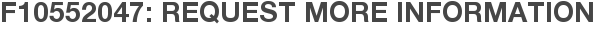 F10552047: Request More Information