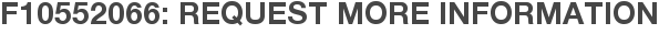 F10552066: Request More Information