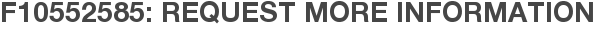 F10552585: Request More Information