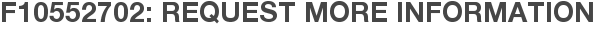 F10552702: Request More Information