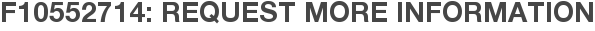 F10552714: Request More Information