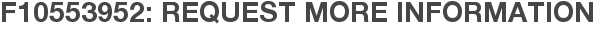 F10553952: Request More Information